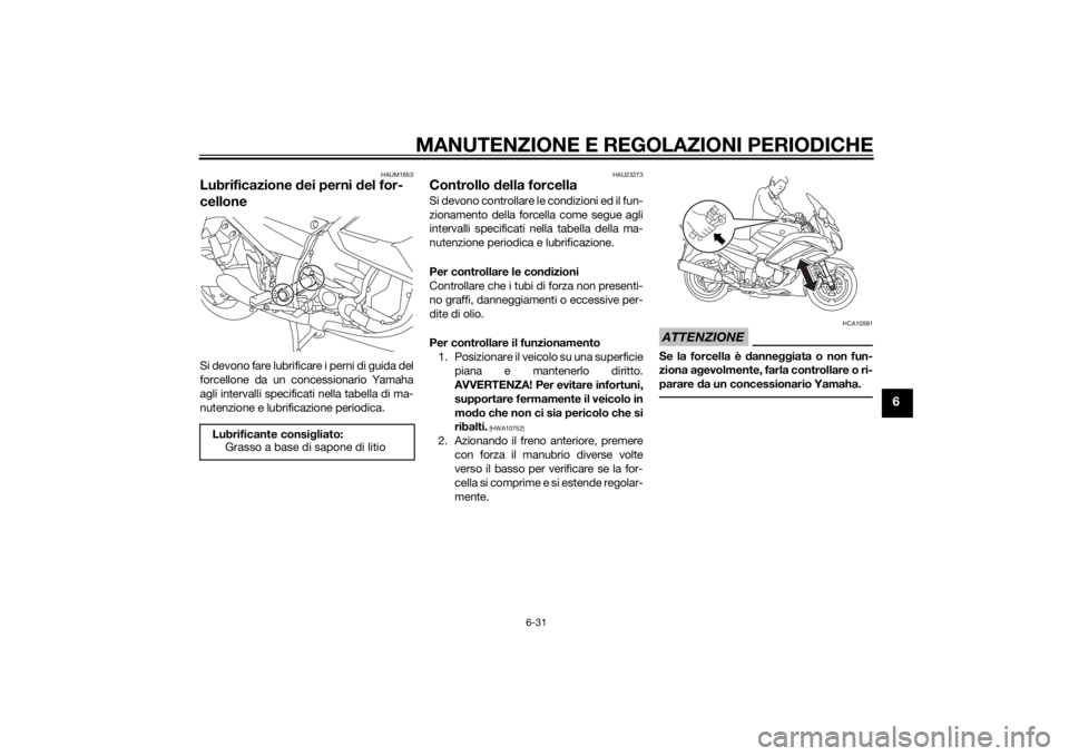 YAMAHA FJR1300AE 2014 Manuale duso (in Italian) MANUTENZIONE E REGOLAZIONI PERIODICHE
6-31
6
HAUM1653
Lubrificazione dei perni d el for-
celloneSi devono fare lubrificare i perni di guida del
forcellone da un concessionario Yamaha
agli intervalli s YAMAHA FJR1300AE 2014 Manuale duso (in Italian) MANUTENZIONE E REGOLAZIONI PERIODICHE
6-31
6
HAUM1653
Lubrificazione dei perni d el for-
celloneSi devono fare lubrificare i perni di guida del
forcellone da un concessionario Yamaha
agli intervalli s