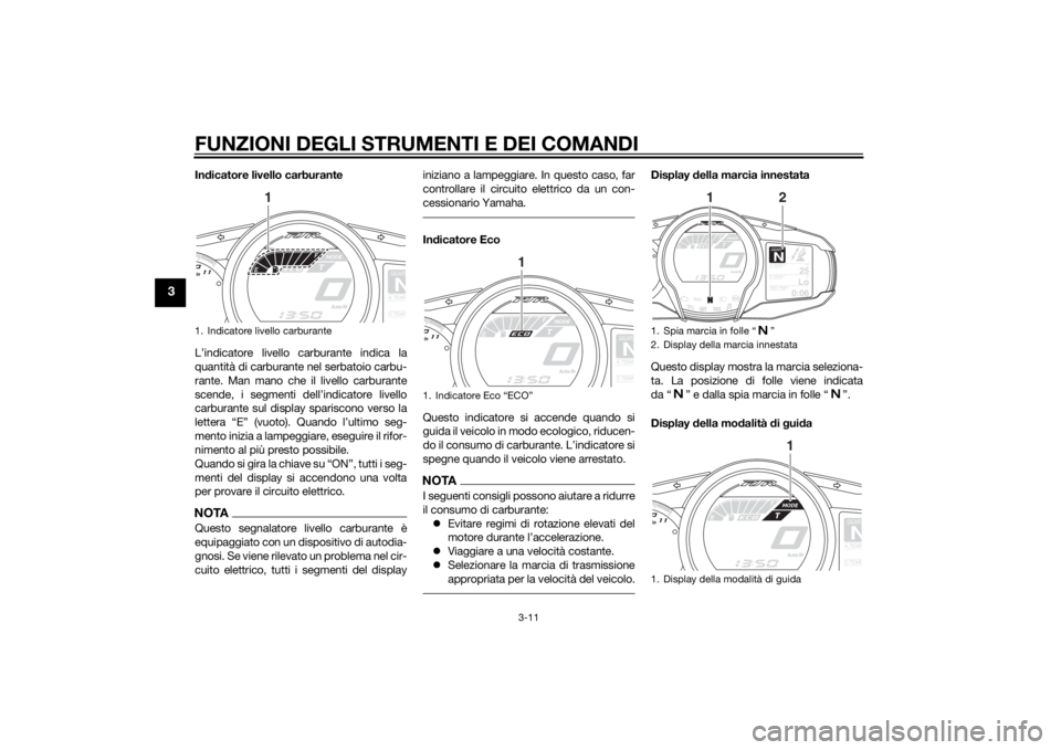 YAMAHA FJR1300AE 2014 Manuale duso (in Italian) FUNZIONI DEGLI STRUMENTI E DEI COMANDI
3-11
3
Indicatore livello carburante
L’indicatore livello carburante indica la
quantità di carburante nel serbatoio carbu-
rante. Man mano che il livello carb YAMAHA FJR1300AE 2014 Manuale duso (in Italian) FUNZIONI DEGLI STRUMENTI E DEI COMANDI
3-11
3
Indicatore livello carburante
L’indicatore livello carburante indica la
quantità di carburante nel serbatoio carbu-
rante. Man mano che il livello carb