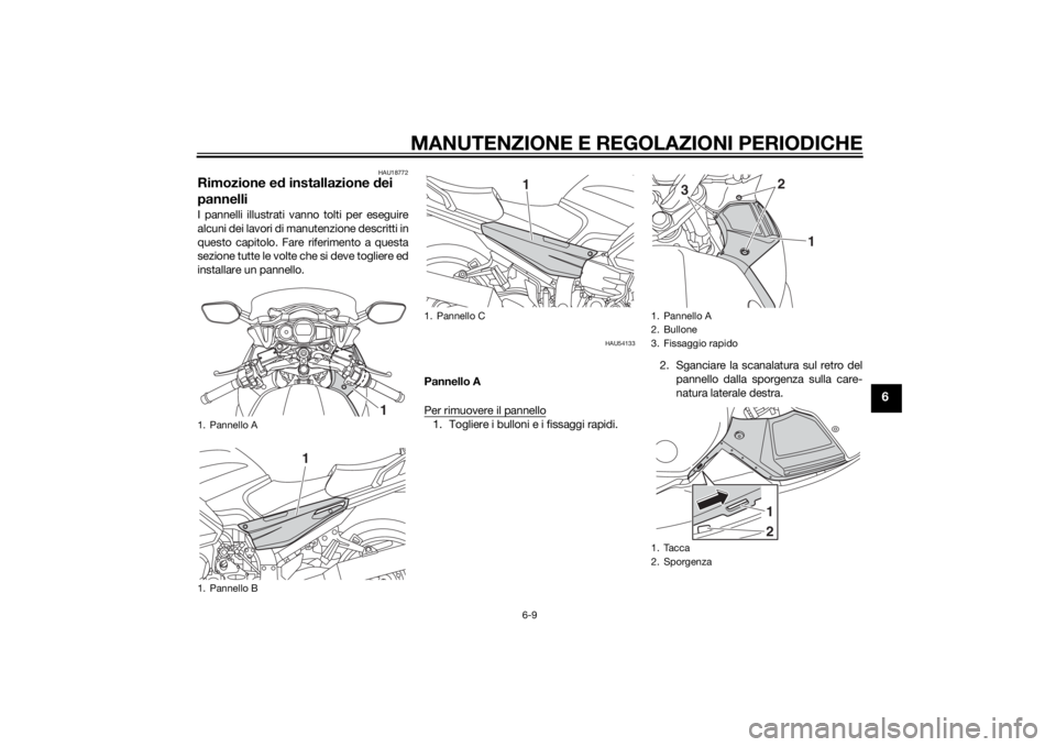 YAMAHA FJR1300AE 2014 Manuale duso (in Italian) MANUTENZIONE E REGOLAZIONI PERIODICHE
6-9
6
HAU18772
Rimozione ed installazione d ei
pannelliI pannelli illustrati vanno tolti per eseguire
alcuni dei lavori di manutenzione descritti in
questo capit YAMAHA FJR1300AE 2014 Manuale duso (in Italian) MANUTENZIONE E REGOLAZIONI PERIODICHE
6-9
6
HAU18772
Rimozione ed installazione d ei
pannelliI pannelli illustrati vanno tolti per eseguire
alcuni dei lavori di manutenzione descritti in
questo capit