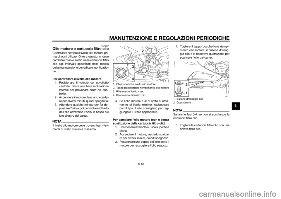 YAMAHA FJR1300AE 2014 Manuale duso (in Italian) MANUTENZIONE E REGOLAZIONI PERIODICHE
6-13
6
HAU19887
Olio motore e cartuccia filtro olioControllare sempre il livello olio motore pri-
ma di ogni utilizzo. Oltre a questo, si deve
cambiare l’olio e YAMAHA FJR1300AE 2014 Manuale duso (in Italian) MANUTENZIONE E REGOLAZIONI PERIODICHE
6-13
6
HAU19887
Olio motore e cartuccia filtro olioControllare sempre il livello olio motore pri-
ma di ogni utilizzo. Oltre a questo, si deve
cambiare l’olio e