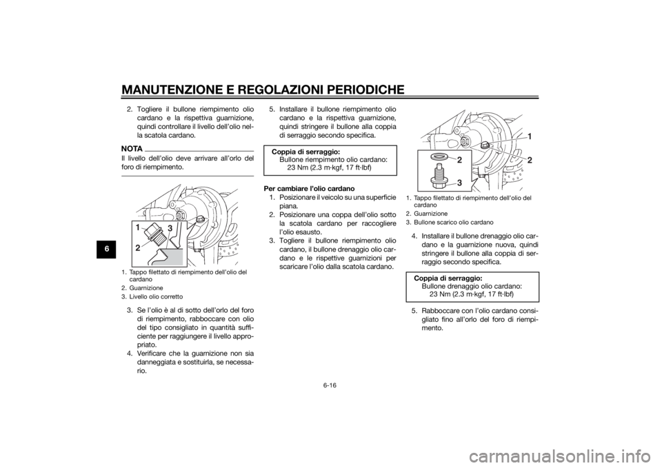 YAMAHA FJR1300AE 2014 Manuale duso (in Italian) MANUTENZIONE E REGOLAZIONI PERIODICHE
6-16
6
2. Togliere il bullone riempimento oliocardano e la rispettiva guarnizione,
quindi controllare il livello dell’olio nel-
la scatola cardano.NOTAIl livell YAMAHA FJR1300AE 2014 Manuale duso (in Italian) MANUTENZIONE E REGOLAZIONI PERIODICHE
6-16
6
2. Togliere il bullone riempimento oliocardano e la rispettiva guarnizione,
quindi controllare il livello dell’olio nel-
la scatola cardano.NOTAIl livell