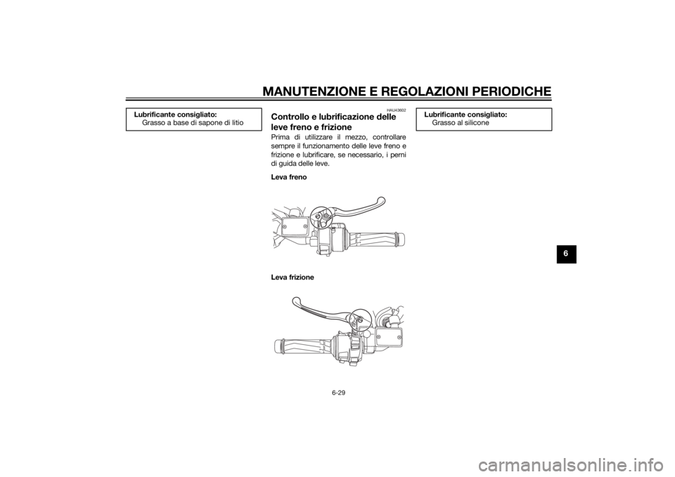 YAMAHA FJR1300AE 2014 Manuale duso (in Italian) MANUTENZIONE E REGOLAZIONI PERIODICHE
6-29
6
HAU43602
Controllo e lubrificazione delle
leve freno e frizionePrima di utilizzare il mezzo, controllare
sempre il funzionamento delle leve freno e
frizio YAMAHA FJR1300AE 2014 Manuale duso (in Italian) MANUTENZIONE E REGOLAZIONI PERIODICHE
6-29
6
HAU43602
Controllo e lubrificazione delle
leve freno e frizionePrima di utilizzare il mezzo, controllare
sempre il funzionamento delle leve freno e
frizio