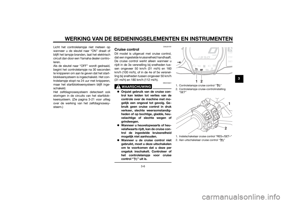 YAMAHA FJR1300AE 2014 Instructieboekje (in Dutch) WERKING VAN DE BEDIENINGSELEMENTEN EN INSTRUMENTEN
3-6
3
Licht het controlelampje niet meteen op
wanneer u de sleutel naar “ON” draait of
blijft het lampje branden, laat het elektrisch
circuit dan YAMAHA FJR1300AE 2014 Instructieboekje (in Dutch) WERKING VAN DE BEDIENINGSELEMENTEN EN INSTRUMENTEN
3-6
3
Licht het controlelampje niet meteen op
wanneer u de sleutel naar “ON” draait of
blijft het lampje branden, laat het elektrisch
circuit dan