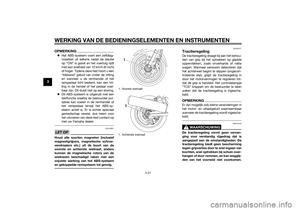 YAMAHA FJR1300AE 2014 Instructieboekje (in Dutch) WERKING VAN DE BEDIENINGSELEMENTEN EN INSTRUMENTEN
3-27
3
OPMERKINGHet ABS-systeem voert een zelfdiag-
nosetest uit telkens nadat de sleutel
op “ON” is gezet en het voertuig rijdt
met een snelh YAMAHA FJR1300AE 2014 Instructieboekje (in Dutch) WERKING VAN DE BEDIENINGSELEMENTEN EN INSTRUMENTEN
3-27
3
OPMERKINGHet ABS-systeem voert een zelfdiag-
nosetest uit telkens nadat de sleutel
op “ON” is gezet en het voertuig rijdt
met een snelh
