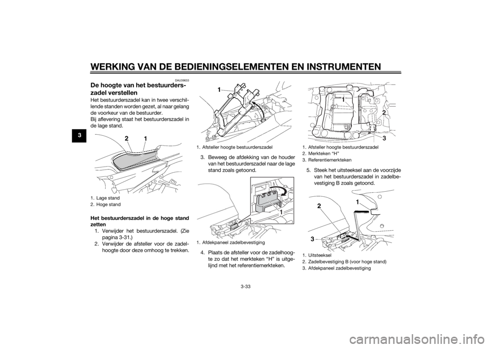 YAMAHA FJR1300AE 2014 Instructieboekje (in Dutch) WERKING VAN DE BEDIENINGSELEMENTEN EN INSTRUMENTEN
3-33
3
DAU39633
De hoogte van het b estuurders-
za del verstellenHet bestuurderszadel kan in twee verschil-
lende standen worden gezet, al naar gelan YAMAHA FJR1300AE 2014 Instructieboekje (in Dutch) WERKING VAN DE BEDIENINGSELEMENTEN EN INSTRUMENTEN
3-33
3
DAU39633
De hoogte van het b estuurders-
za del verstellenHet bestuurderszadel kan in twee verschil-
lende standen worden gezet, al naar gelan