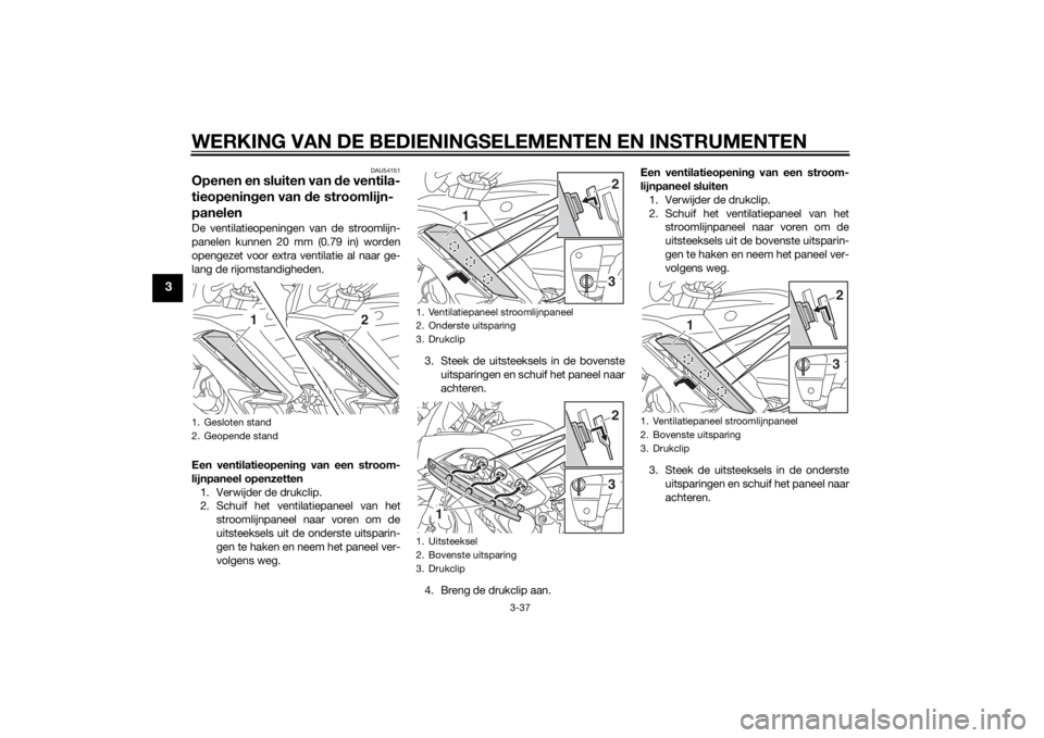 YAMAHA FJR1300AE 2014 Instructieboekje (in Dutch) WERKING VAN DE BEDIENINGSELEMENTEN EN INSTRUMENTEN
3-37
3
DAU54151
Openen en sluiten van de ventila-
tieopenin gen van d e stroomlijn-
panelenDe ventilatieopeningen van de stroomlijn-
panelen kunnen 2 YAMAHA FJR1300AE 2014 Instructieboekje (in Dutch) WERKING VAN DE BEDIENINGSELEMENTEN EN INSTRUMENTEN
3-37
3
DAU54151
Openen en sluiten van de ventila-
tieopenin gen van d e stroomlijn-
panelenDe ventilatieopeningen van de stroomlijn-
panelen kunnen 2