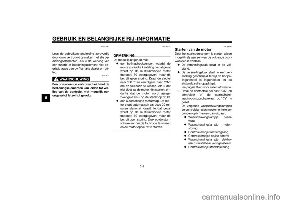 YAMAHA FJR1300AE 2014  Instructieboekje (in Dutch) GEBRUIK EN BELANGRIJKE RIJ-INFORMATIE
5-1
5
DAU15952
Lees de gebruikershandleiding zorgvuldig
door om u vertrouwd te maken met alle be-
dieningselementen. Als u de werking van
een functie of bediening