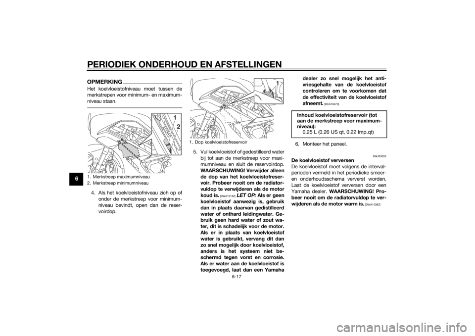 YAMAHA FJR1300AE 2014 Instructieboekje (in Dutch) PERIODIEK ONDERHOUD EN AFSTELLINGEN
6-17
6
OPMERKINGHet koelvloeistofniveau moet tussen de
merkstrepen voor minimum- en maximum-
niveau staan.4. Als het koelvloeistofniveau zich op ofonder de merkstre YAMAHA FJR1300AE 2014 Instructieboekje (in Dutch) PERIODIEK ONDERHOUD EN AFSTELLINGEN
6-17
6
OPMERKINGHet koelvloeistofniveau moet tussen de
merkstrepen voor minimum- en maximum-
niveau staan.4. Als het koelvloeistofniveau zich op ofonder de merkstre