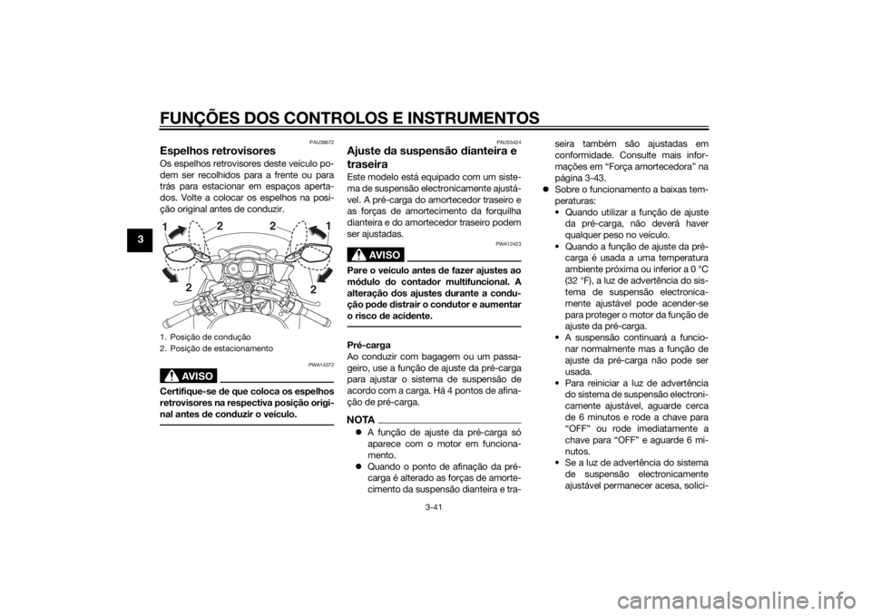 YAMAHA FJR1300AE 2014 Manual de utilização (in Portuguese) FUNÇÕES DOS CONTROLOS E INSTRUMENTOS
3-41
3
PAU39672
Espelhos retrovisoresOs espelhos retrovisores deste veículo po-
dem ser recolhidos para a frente ou para
trás para estacionar em espaços apert YAMAHA FJR1300AE 2014 Manual de utilização (in Portuguese) FUNÇÕES DOS CONTROLOS E INSTRUMENTOS
3-41
3
PAU39672
Espelhos retrovisoresOs espelhos retrovisores deste veículo po-
dem ser recolhidos para a frente ou para
trás para estacionar em espaços apert