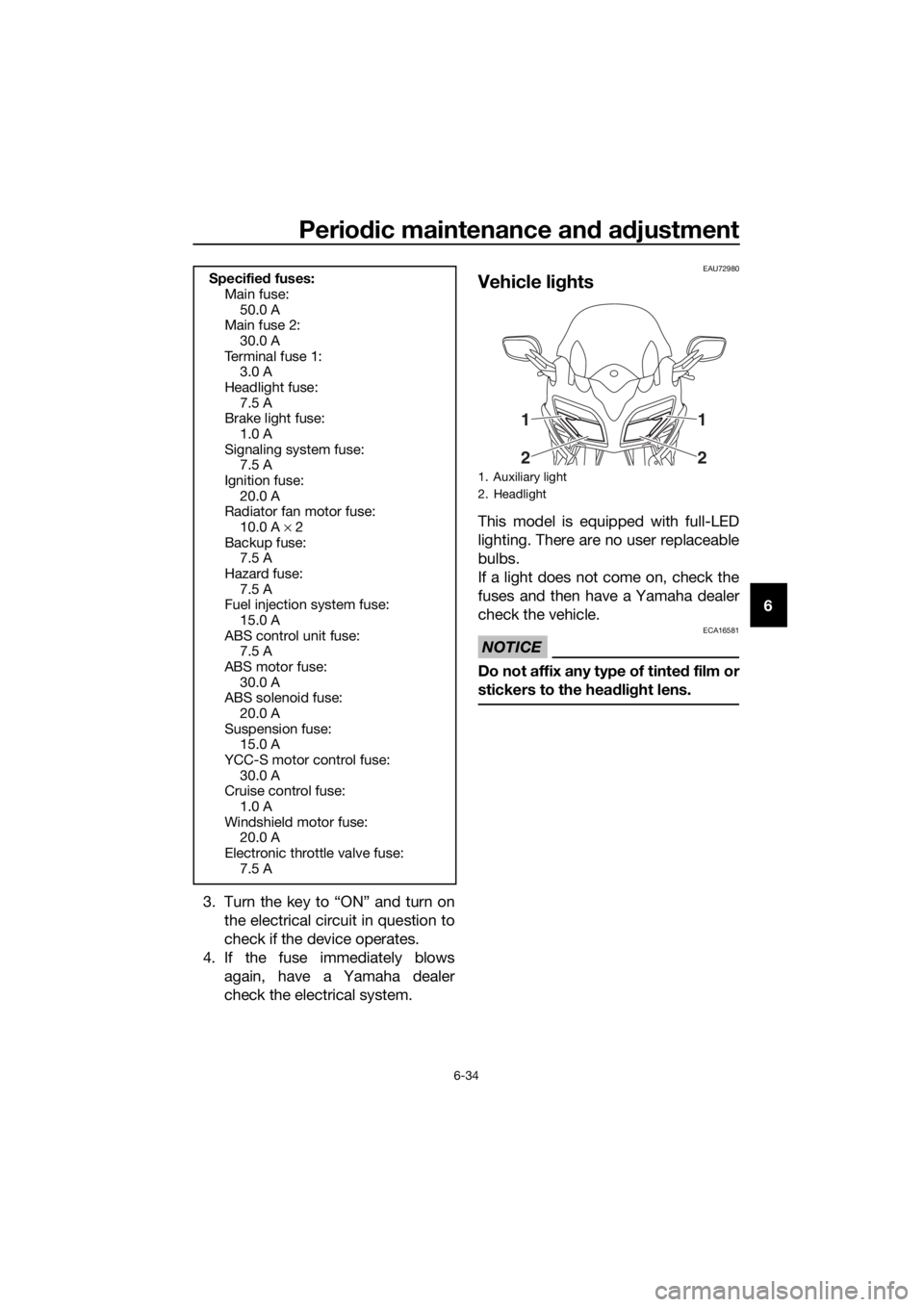 YAMAHA FJR1300AS 2020 Owners Manual Periodic maintenance an d a djustment
6-34
6
3. Turn the key to “ON” and turn on the electrical circuit in question to
check if the device operates.
4. If the fuse immediately blows again, have a YAMAHA FJR1300AS 2020 Owners Manual Periodic maintenance an d a djustment
6-34
6
3. Turn the key to “ON” and turn on the electrical circuit in question to
check if the device operates.
4. If the fuse immediately blows again, have a