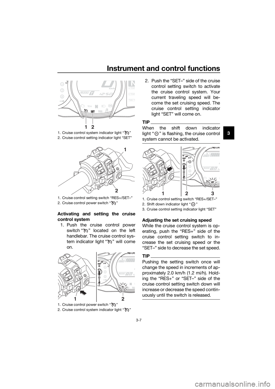 YAMAHA FJR1300AS 2020  Owners Manual Instrument and control functions
3-7
3
Activating  and settin g the cruise
control system 1. Push the cruise control power switch “ ” located on the left
handlebar. The cruise control sys-
tem ind