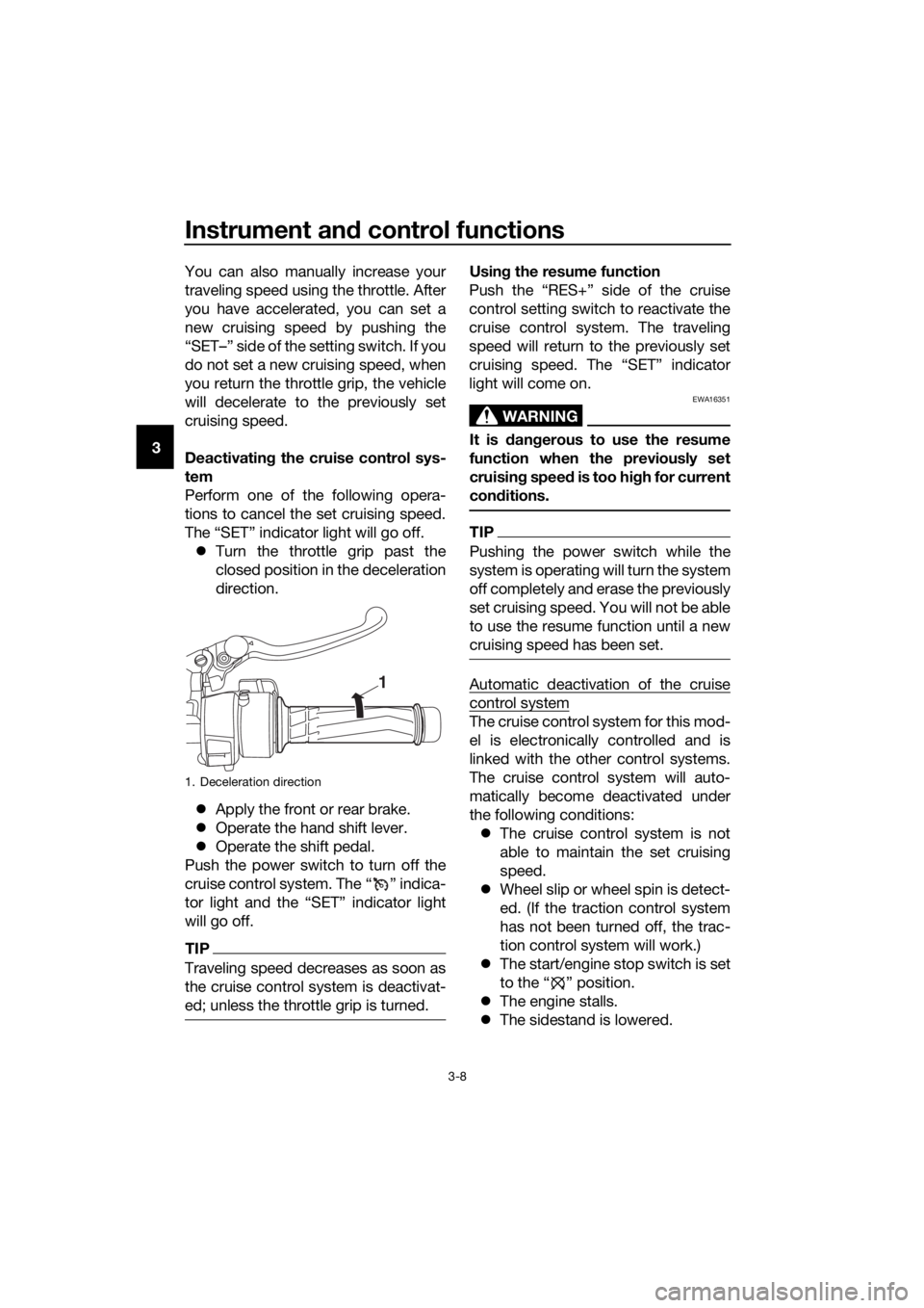 YAMAHA FJR1300AS 2020 Owners Manual Instrument and control functions
3-8
3 You can also manually increase your
traveling speed using the throttle. After
you have accelerated, you can set a
new cruising speed by pushing the
“SET–” 