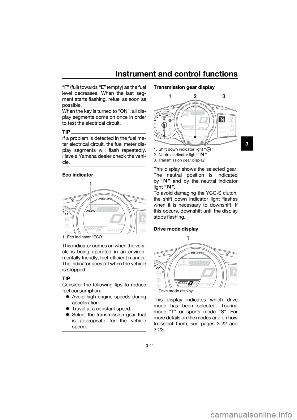 YAMAHA FJR1300AS 2020 Owners Manual Instrument and control functions
3-11
3
“F” (full) towards “E” (empty) as the fuel
level decreases. When the last seg-
ment starts flashing, refuel as soon as
possible.
When the key is turned 