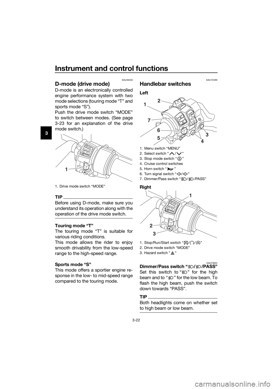 YAMAHA FJR1300AS 2020 Owners Guide Instrument and control functions
3-22
3
EAU49433
D-mo de ( drive mo de)
D-mode is an electronically controlled
engine performance system with two
mode selections (touring mode “T” and
sports mode 