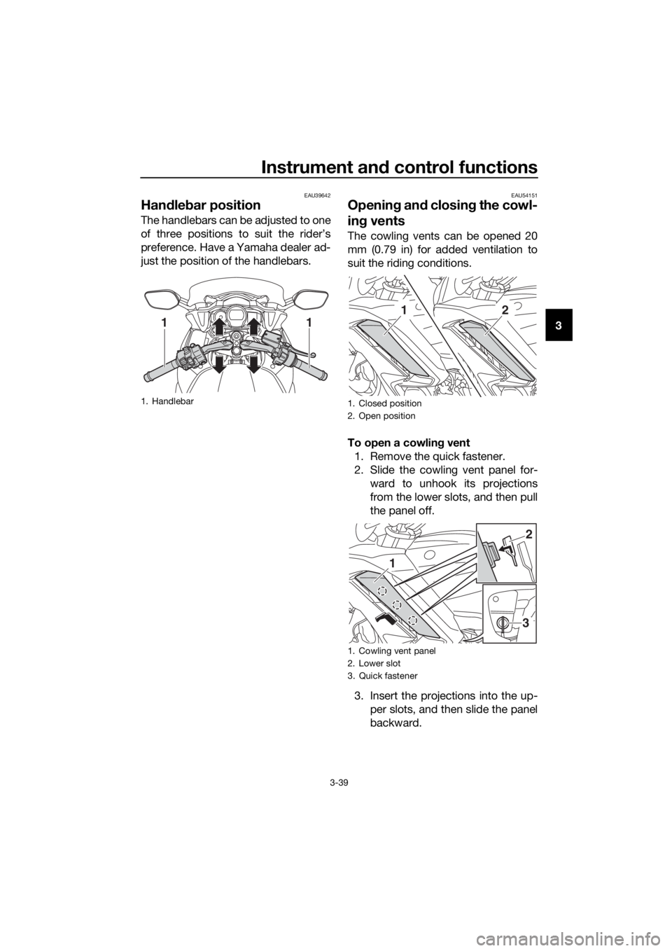 YAMAHA FJR1300AS 2020 Workshop Manual Instrument and control functions
3-39
3
EAU39642
Han dle bar position
The handlebars can be adjusted to one
of three positions to suit the rider’s
preference. Have a Yamaha dealer ad-
just the posit YAMAHA FJR1300AS 2020 Workshop Manual Instrument and control functions
3-39
3
EAU39642
Han dle bar position
The handlebars can be adjusted to one
of three positions to suit the rider’s
preference. Have a Yamaha dealer ad-
just the posit