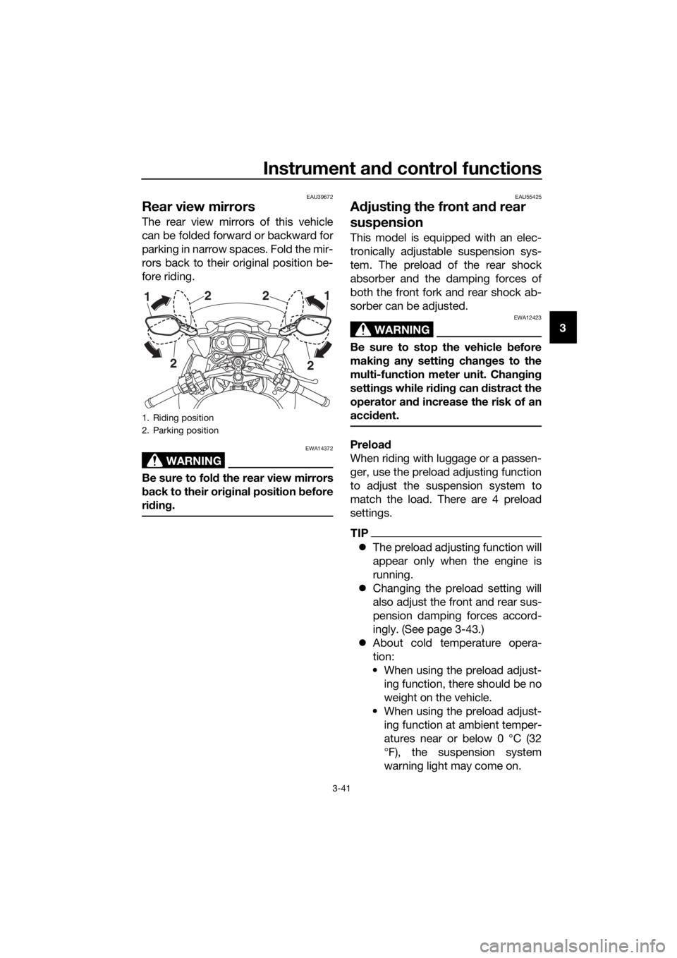 YAMAHA FJR1300AS 2020  Owners Manual Instrument and control functions
3-41
3
EAU39672
Rear view mirrors
The rear view mirrors of this vehicle
can be folded forward or backward for
parking in narrow spaces. Fold the mir-
rors back to thei