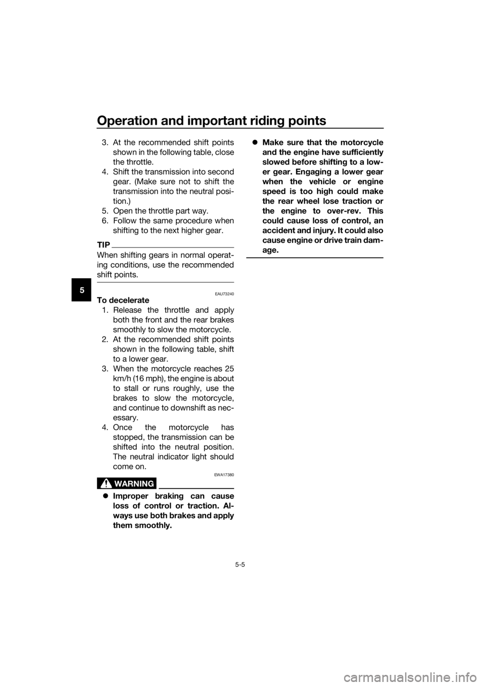 YAMAHA FJR1300AS 2020 Repair Manual Operation and important rid ing points
5-5
5 3. At the recommended shift points
shown in the following table, close
the throttle.
4. Shift the transmission into second gear. (Make sure not to shift th YAMAHA FJR1300AS 2020 Repair Manual Operation and important rid ing points
5-5
5 3. At the recommended shift points
shown in the following table, close
the throttle.
4. Shift the transmission into second gear. (Make sure not to shift th