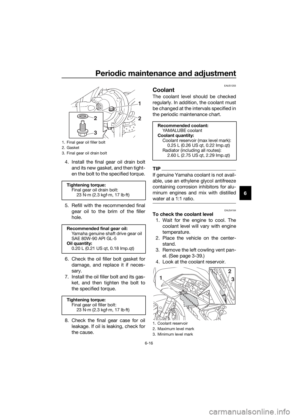 YAMAHA FJR1300AS 2020 Manual Online Periodic maintenance an d a djustment
6-16
6
4. Install the final gear oil drain bolt
and its new gasket, and then tight-
en the bolt to the specified torque.
5. Refill with the recommended final gear YAMAHA FJR1300AS 2020 Manual Online Periodic maintenance an d a djustment
6-16
6
4. Install the final gear oil drain bolt
and its new gasket, and then tight-
en the bolt to the specified torque.
5. Refill with the recommended final gear