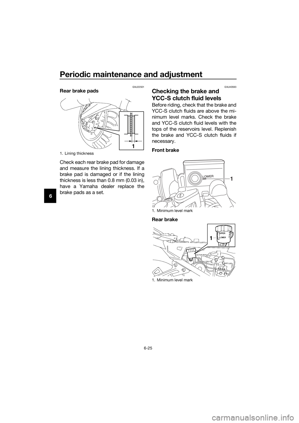 YAMAHA FJR1300AS 2020 Owners Manual Periodic maintenance an d a djustment
6-25
6
EAU22501Rear brake pad s
Check each rear brake pad for damage
and measure the lining thickness. If a
brake pad is damaged or if the lining
thickness is le YAMAHA FJR1300AS 2020 Owners Manual Periodic maintenance an d a djustment
6-25
6
EAU22501Rear brake pad s
Check each rear brake pad for damage
and measure the lining thickness. If a
brake pad is damaged or if the lining
thickness is le