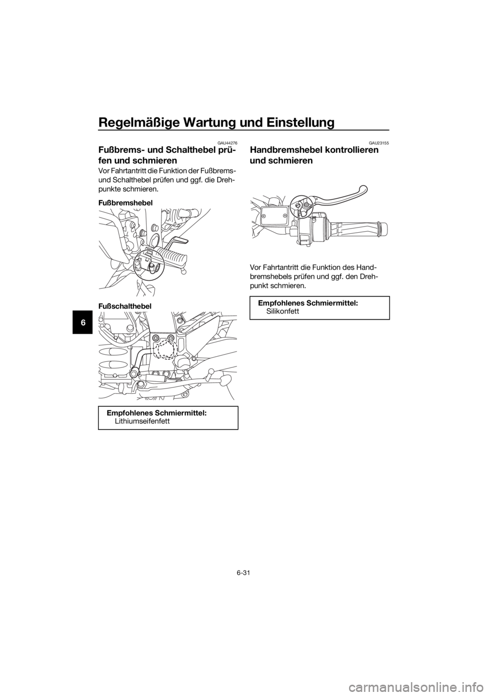 YAMAHA FJR1300AS 2020  Betriebsanleitungen (in German) Regelmäßi ge Wartun g un d Einstellun g
6-31
6
GAU44276
Fußbrems- un d S chalthe bel prü-
fen un d schmieren
Vor Fahrtantritt die Funktion der Fußbrems- 
und Schalthebel prüfen und ggf. die Dreh