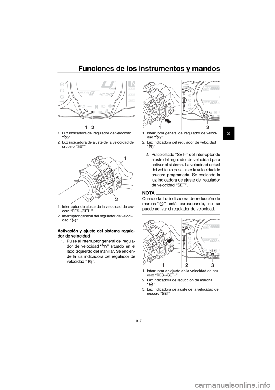 YAMAHA FJR1300AS 2020  Manuale de Empleo (in Spanish) Funciones de los instrumentos y man dos
3-7
3
Activación y ajuste d el sistema regula-
d or  de veloci dad
1. Pulse el interruptor general del regula- dor de velocidad “ ” situado en el
lado izqu