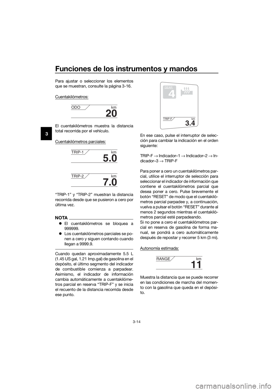 YAMAHA FJR1300AS 2020  Manuale de Empleo (in Spanish) Funciones de los instrumentos y man dos
3-14
3
Para ajustar o seleccionar los elementos
que se muestran, consulte la página 3-16.
Cuentakilómetros:
El cuentakilómetros muestra la distancia
total re