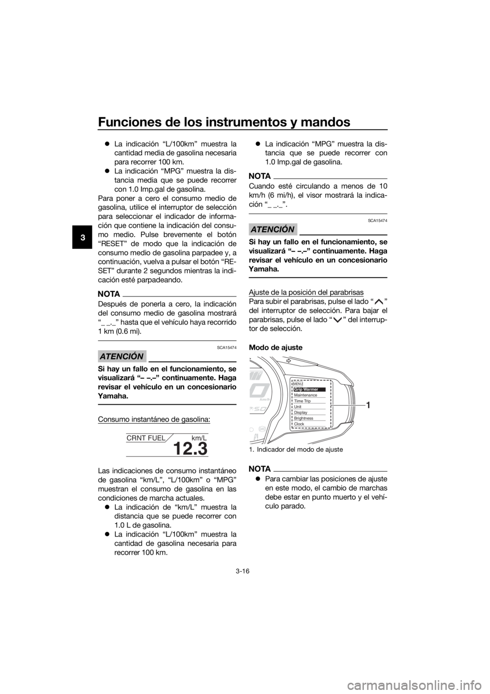 YAMAHA FJR1300AS 2020  Manuale de Empleo (in Spanish) Funciones de los instrumentos y man dos
3-16
3
 La indicación “L/100km” muestra la
cantidad media de gasolina necesaria
para recorrer 100 km.
 La indicación “MPG” muestra la dis-
tanci