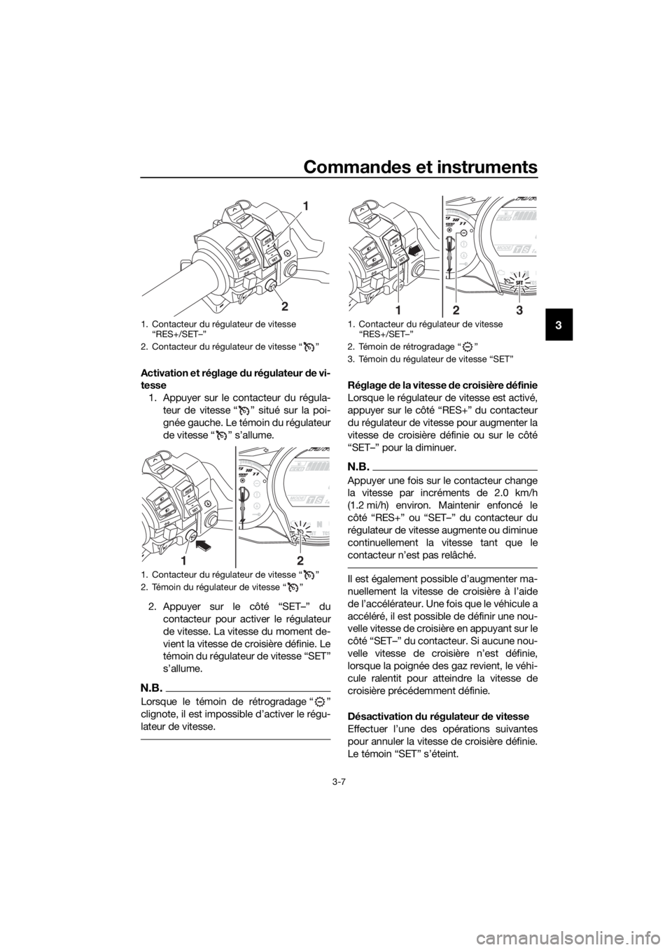 YAMAHA FJR1300AS 2020 Notices Demploi (in French) Commandes et instruments
3-7
3
Activation et réglage du régulateur de vi-
tesse
1. Appuyer sur le contacteur du régula- teur de vitesse “ ” situé sur la poi-
gnée gauche. Le témoin du rég YAMAHA FJR1300AS 2020 Notices Demploi (in French) Commandes et instruments
3-7
3
Activation et réglage du régulateur de vi-
tesse
1. Appuyer sur le contacteur du régula- teur de vitesse “ ” situé sur la poi-
gnée gauche. Le témoin du rég