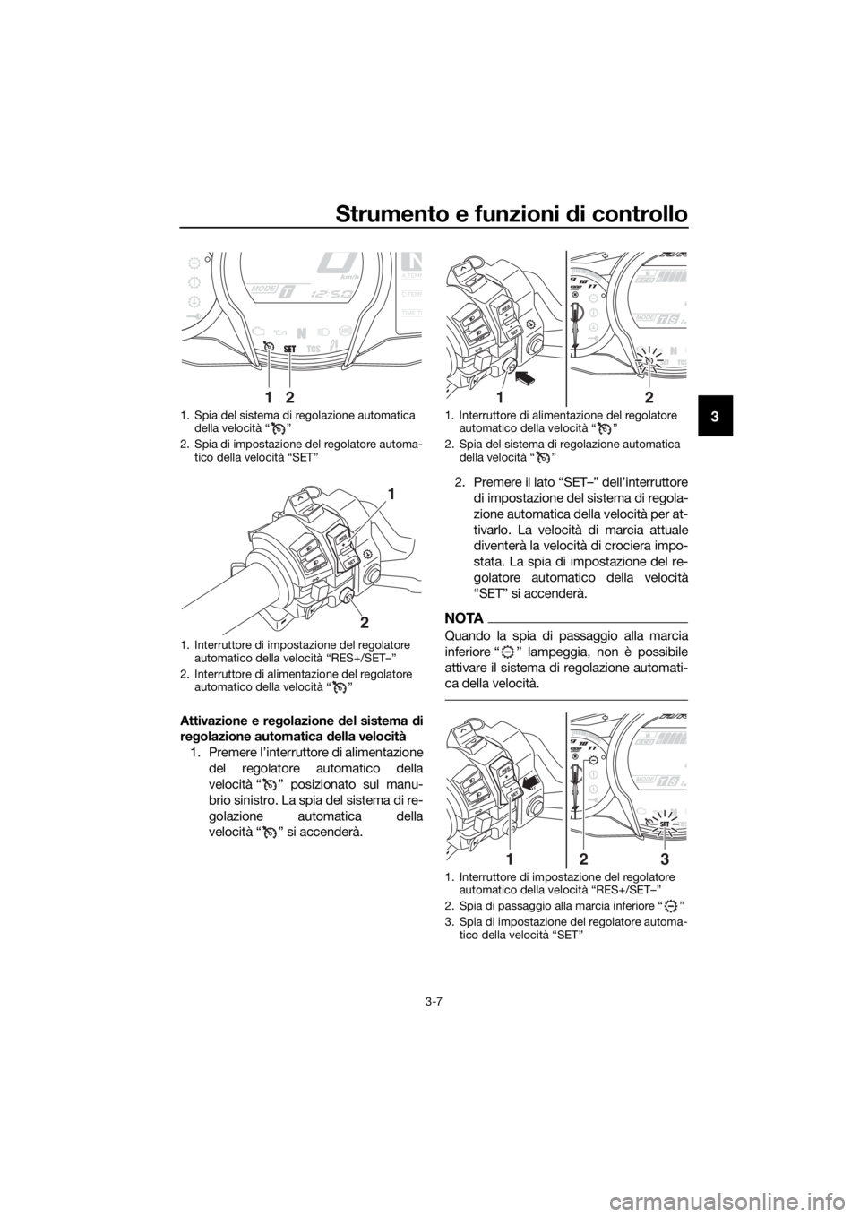 YAMAHA FJR1300AS 2020 Manuale duso (in Italian) Strumento e funzioni di controllo
3-7
3
Attivazione e regolazione del sistema di
re golazione automatica della velocità
1. Premere l’interruttore di alimentazione del regolatore automatico della YAMAHA FJR1300AS 2020 Manuale duso (in Italian) Strumento e funzioni di controllo
3-7
3
Attivazione e regolazione del sistema di
re golazione automatica della velocità
1. Premere l’interruttore di alimentazione del regolatore automatico della