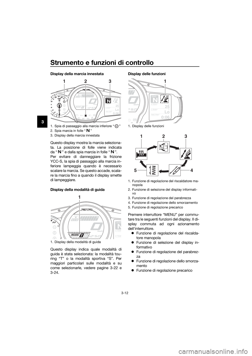 YAMAHA FJR1300AS 2020 Manuale duso (in Italian) Strumento e funzioni di controllo
3-12
3
Display della marcia innestata
Questo display mostra la marcia seleziona-
ta. La posizione di folle viene indicata
da “ ” e dalla spia marcia in folle “ YAMAHA FJR1300AS 2020 Manuale duso (in Italian) Strumento e funzioni di controllo
3-12
3
Display della marcia innestata
Questo display mostra la marcia seleziona-
ta. La posizione di folle viene indicata
da “ ” e dalla spia marcia in folle “