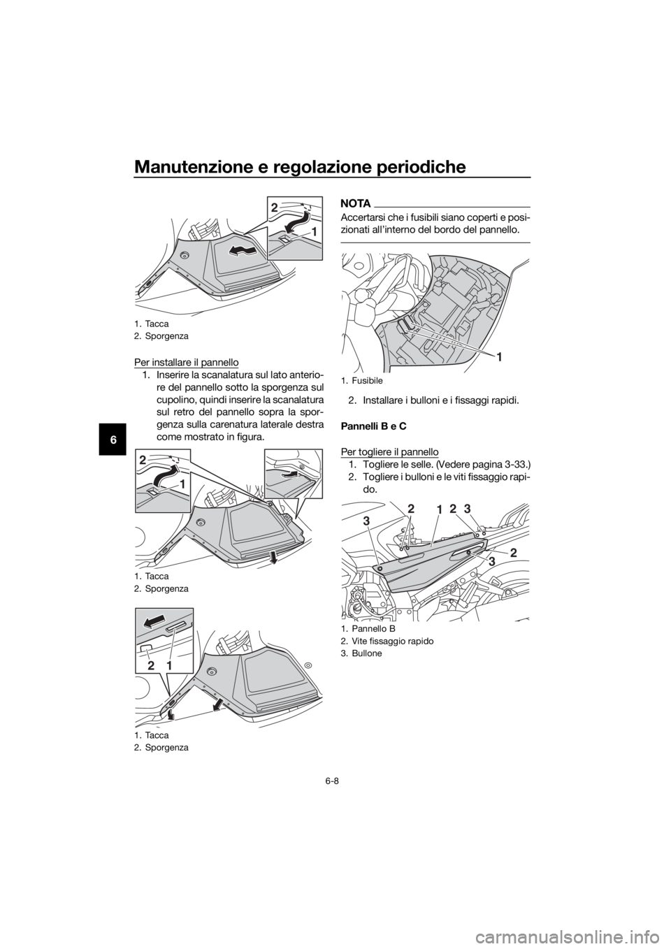 YAMAHA FJR1300AS 2020 Manuale duso (in Italian) Manutenzione e regolazione perio diche
6-8
6
Per installare il pannello
1. Inserire la scanalatura sul lato anterio-
re del pannello sotto la sporgenza sul
cupolino, quindi inserire la scanalatura
sul YAMAHA FJR1300AS 2020 Manuale duso (in Italian) Manutenzione e regolazione perio diche
6-8
6
Per installare il pannello
1. Inserire la scanalatura sul lato anterio-
re del pannello sotto la sporgenza sul
cupolino, quindi inserire la scanalatura
sul