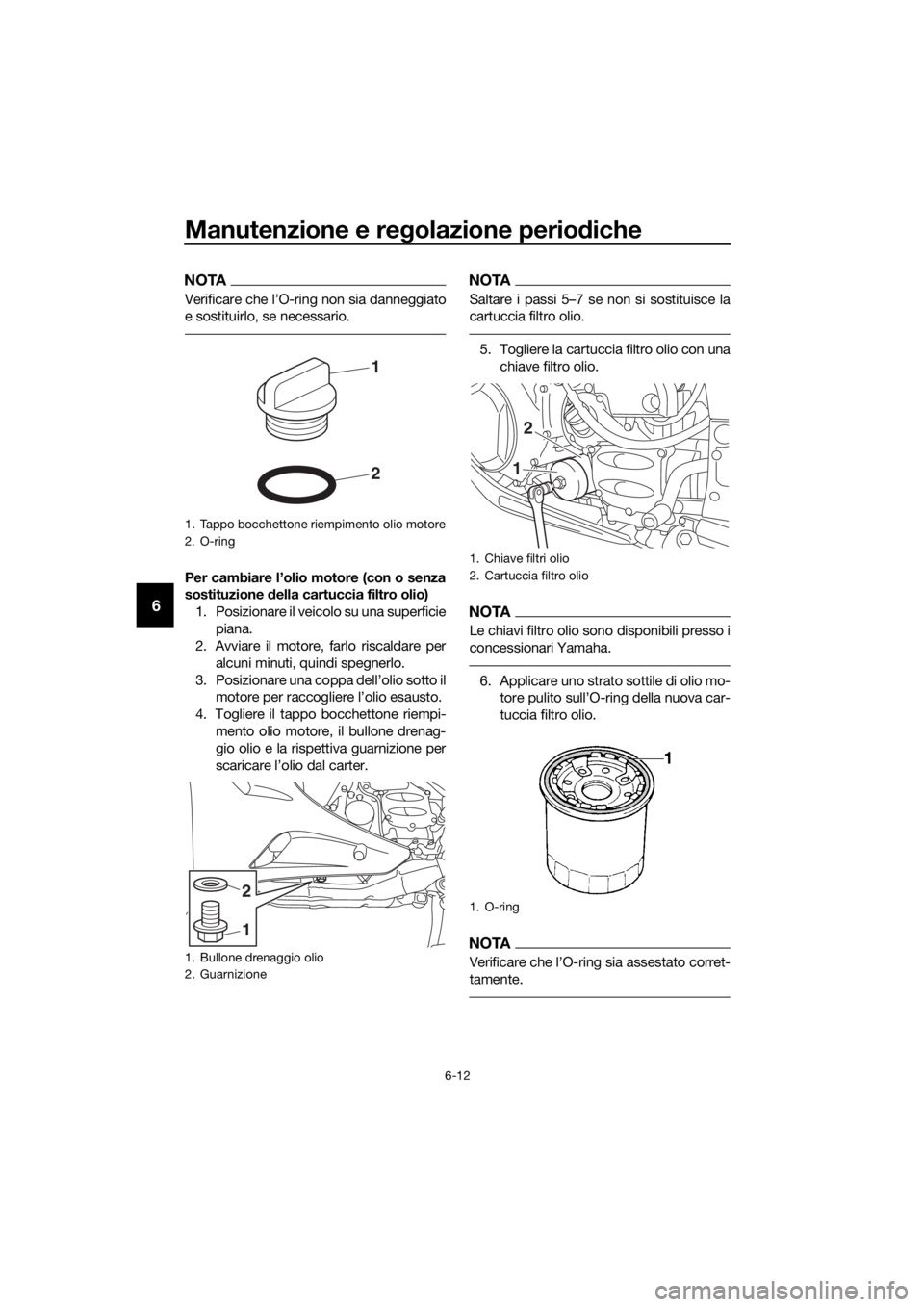 YAMAHA FJR1300AS 2020 Manuale duso (in Italian) Manutenzione e regolazione perio diche
6-12
6
NOTA
Verificare che l’O-ring non sia danneggiato
e sostituirlo, se necessario.
Per cambiare l’olio motore (con o senza
sostituzione della cartuccia f YAMAHA FJR1300AS 2020 Manuale duso (in Italian) Manutenzione e regolazione perio diche
6-12
6
NOTA
Verificare che l’O-ring non sia danneggiato
e sostituirlo, se necessario.
Per cambiare l’olio motore (con o senza
sostituzione della cartuccia f