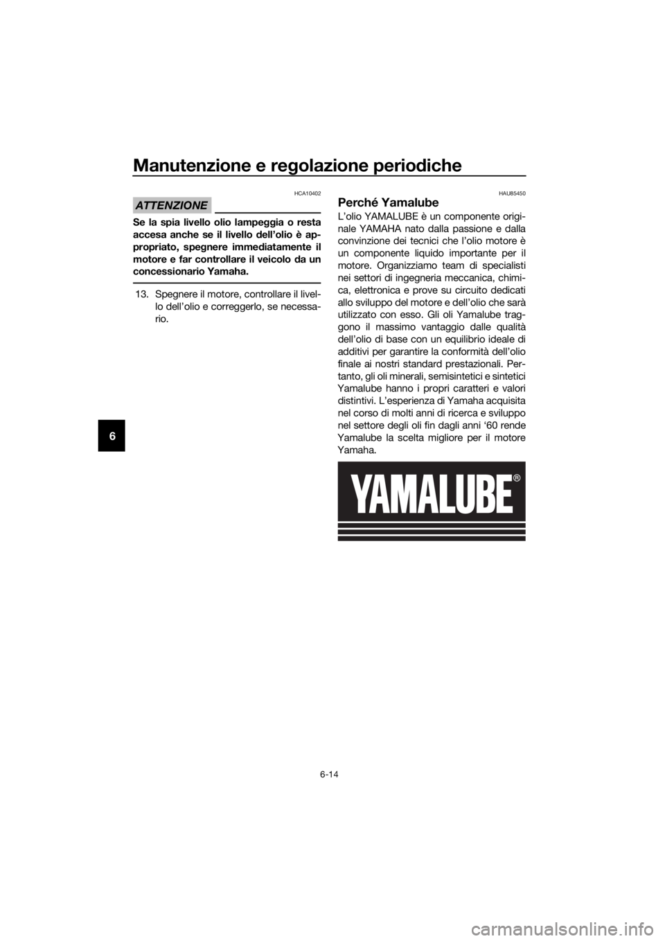 YAMAHA FJR1300AS 2020 Manuale duso (in Italian) Manutenzione e regolazione perio diche
6-14
6
ATTENZIONE
HCA10402
Se la spia livello olio lampe ggia o resta
accesa anche se il livello dell’olio è ap-
propriato, spe gnere imme diatamente il
moto YAMAHA FJR1300AS 2020 Manuale duso (in Italian) Manutenzione e regolazione perio diche
6-14
6
ATTENZIONE
HCA10402
Se la spia livello olio lampe ggia o resta
accesa anche se il livello dell’olio è ap-
propriato, spe gnere imme diatamente il
moto