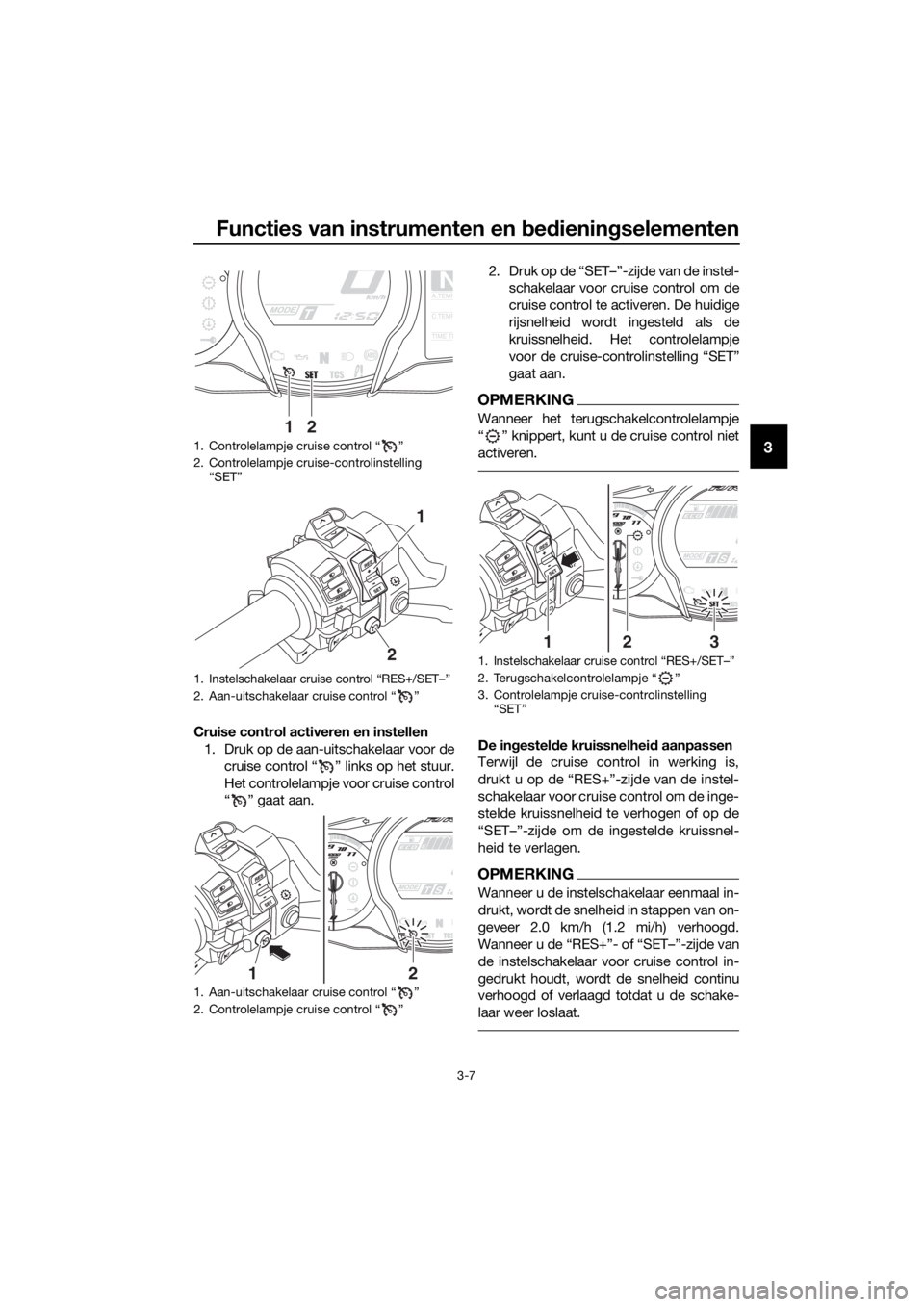 YAMAHA FJR1300AS 2020  Instructieboekje (in Dutch) Functies van instrumenten en bed ienin gselementen
3-7
3
Cruise control activeren en instellen
1. Druk op de aan-uitschakelaar voor de
cruise control “ ” links op het stuur.
Het controlelampje voo