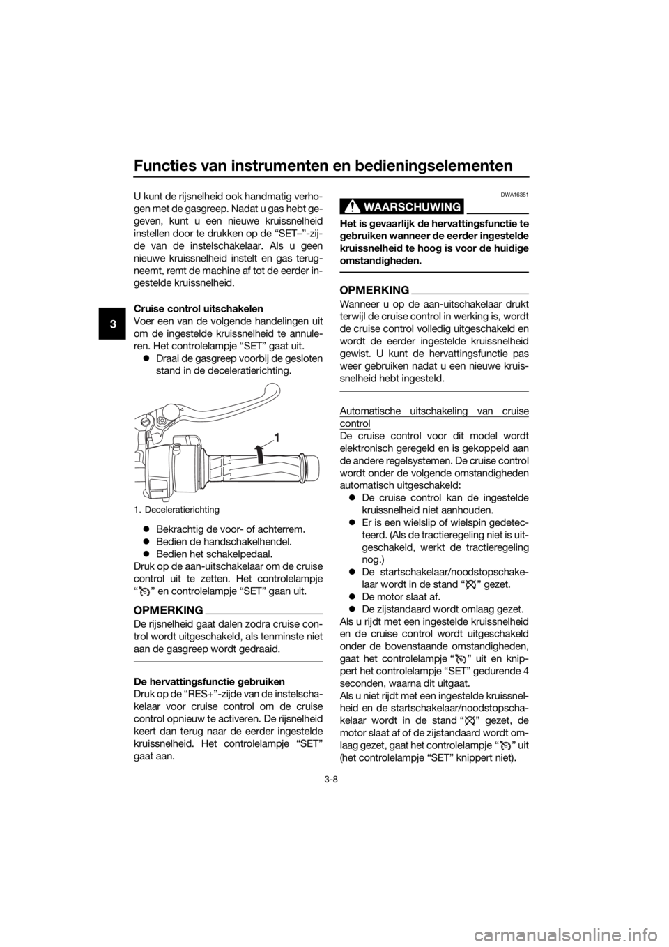 YAMAHA FJR1300AS 2020  Instructieboekje (in Dutch) Functies van instrumenten en bed iening selementen
3-8
3
U kunt de rijsnelheid ook handmatig verho-
gen met de gasgreep. Nadat u gas hebt ge-
geven, kunt u een nieuwe kruissnelheid
instellen door te d
