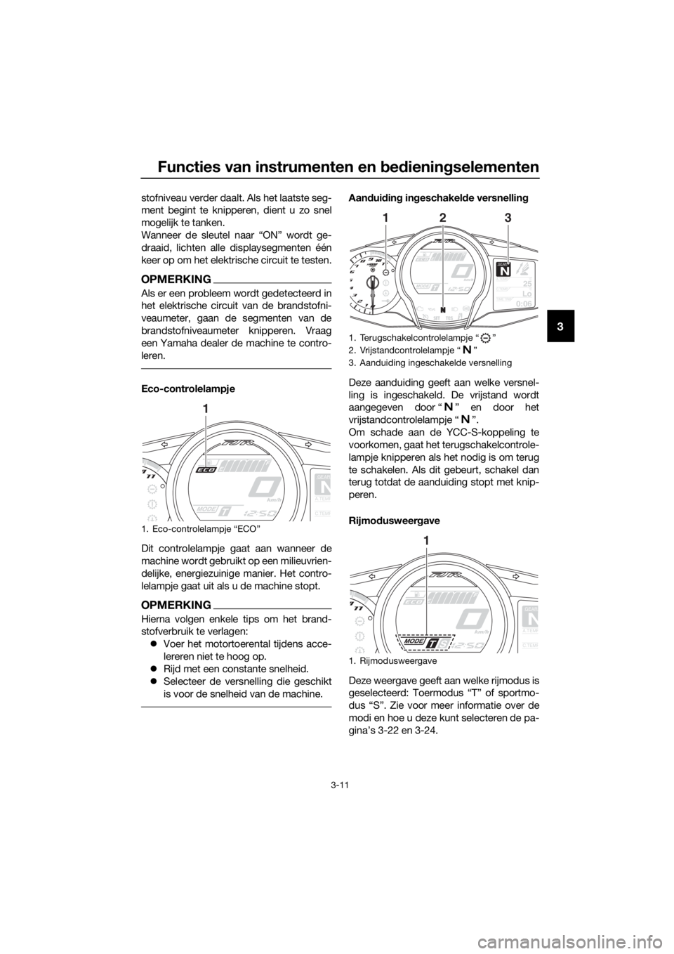 YAMAHA FJR1300AS 2020  Instructieboekje (in Dutch) Functies van instrumenten en bed ienin gselementen
3-11
3
stofniveau verder daalt. Als het laatste seg-
ment begint te knipperen, dient u zo snel
mogelijk te tanken.
Wanneer de sleutel naar “ON” w