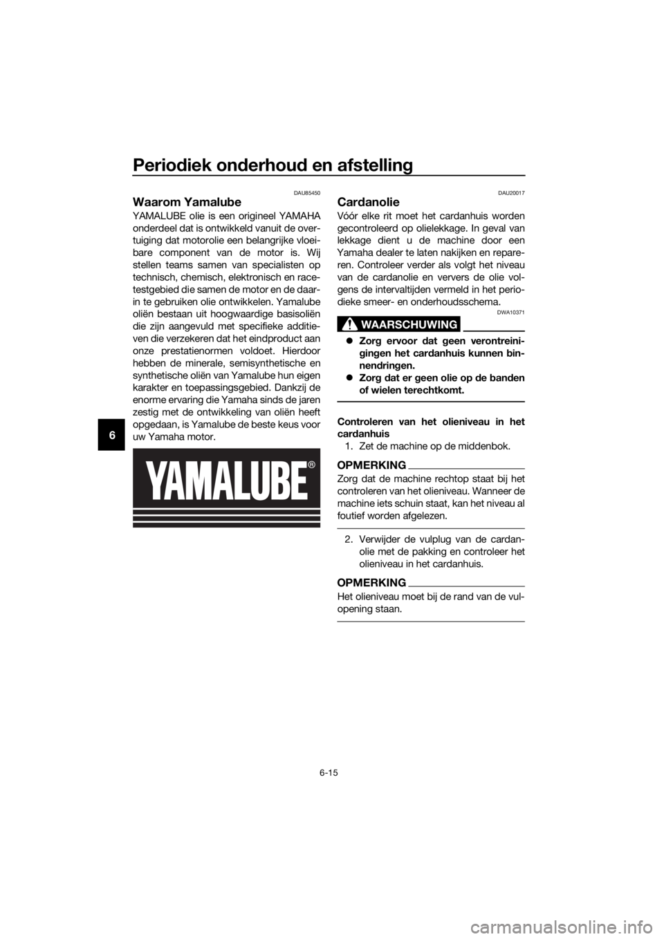 YAMAHA FJR1300AS 2020 Instructieboekje (in Dutch) Periodiek on derhou d en afstelling
6-15
6
DAU85450
Waarom Yamalu be
YAMALUBE olie is een origineel YAMAHA
onderdeel dat is ontwikkeld vanuit de over-
tuiging dat motorolie een belangrijke vloei-
bare YAMAHA FJR1300AS 2020 Instructieboekje (in Dutch) Periodiek on derhou d en afstelling
6-15
6
DAU85450
Waarom Yamalu be
YAMALUBE olie is een origineel YAMAHA
onderdeel dat is ontwikkeld vanuit de over-
tuiging dat motorolie een belangrijke vloei-
bare