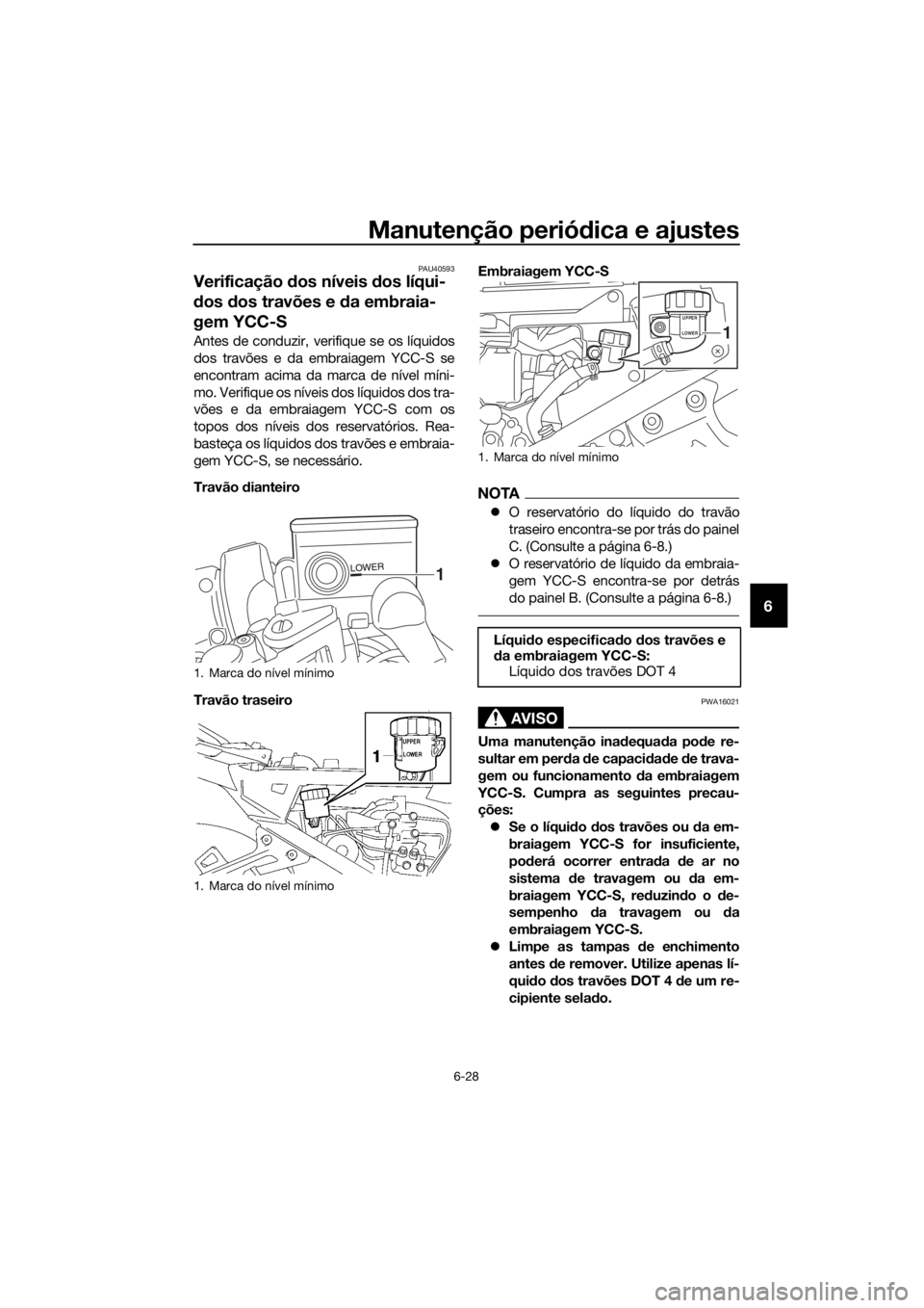 YAMAHA FJR1300AS 2020 Manual de utilização (in Portuguese) Manutenção periódica e ajustes
6-28
6
PAU40593
Verificação dos níveis dos líqui-
d os dos travões e da embraia-
gem YCC-S
Antes de conduzir, verifique se os líquidos
dos travões e da emb YAMAHA FJR1300AS 2020 Manual de utilização (in Portuguese) Manutenção periódica e ajustes
6-28
6
PAU40593
Verificação dos níveis dos líqui-
d os dos travões e da embraia-
gem YCC-S
Antes de conduzir, verifique se os líquidos
dos travões e da emb