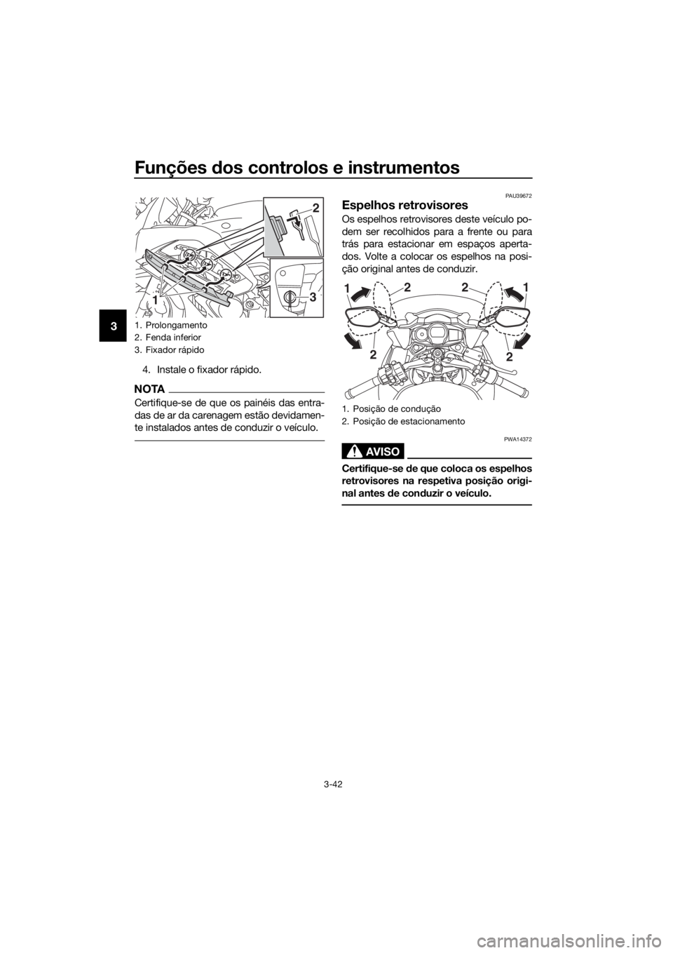 YAMAHA FJR1300AS 2020 Manual de utilização (in Portuguese) Funções dos controlos e instrumentos
3-42
3
4. Instale o fixador rápido.
NOTA
Certifique-se de que os painéis das entra-
das de ar da carenagem estão devidamen-
te instalados antes de conduzir o YAMAHA FJR1300AS 2020 Manual de utilização (in Portuguese) Funções dos controlos e instrumentos
3-42
3
4. Instale o fixador rápido.
NOTA
Certifique-se de que os painéis das entra-
das de ar da carenagem estão devidamen-
te instalados antes de conduzir o