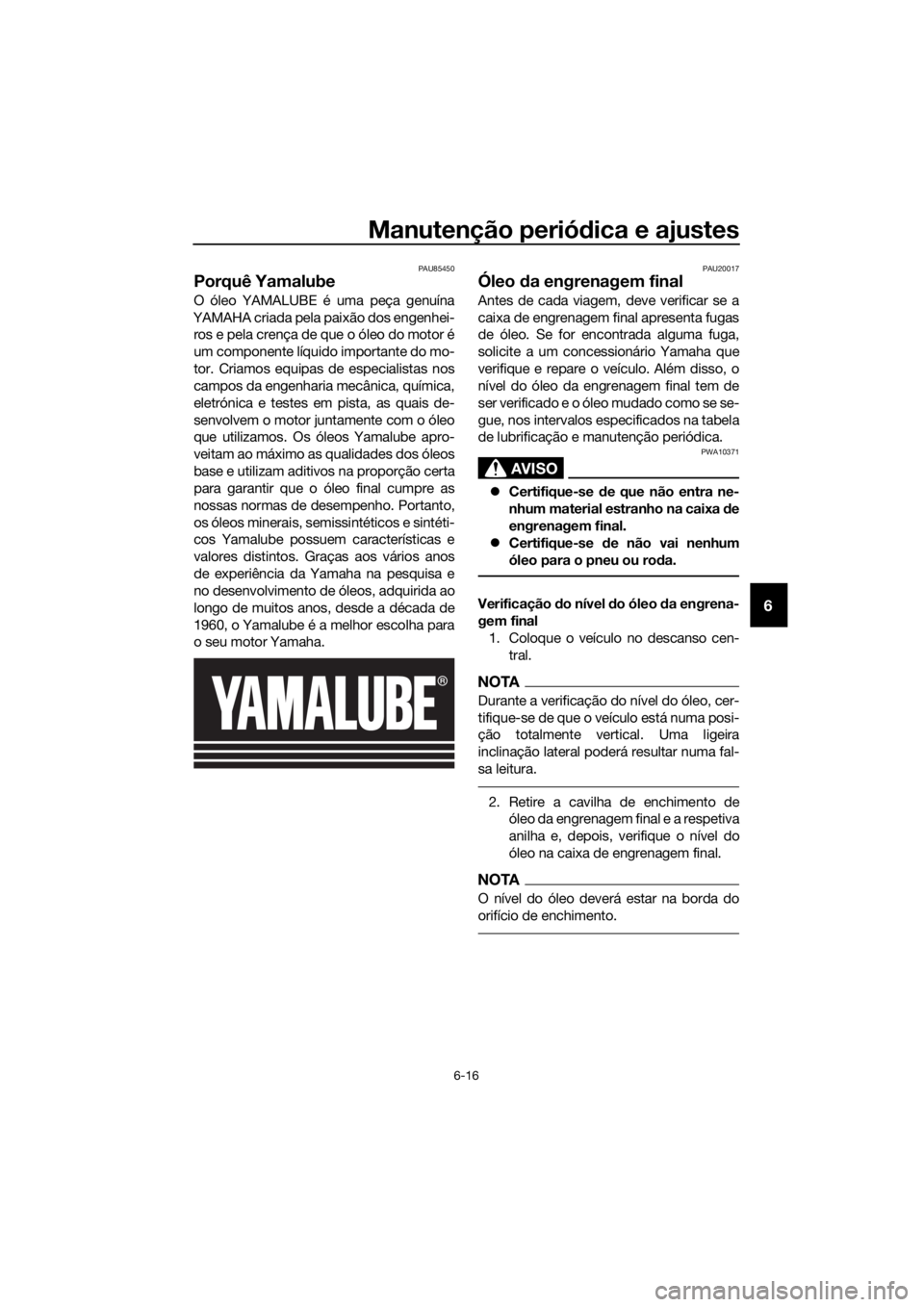 YAMAHA FJR1300AS 2020 Manual de utilização (in Portuguese) Manutenção periódica e ajustes
6-16
6
PAU85450
Porquê Yamalube
O óleo YAMALUBE é uma peça genuína
YAMAHA criada pela paixão dos engenhei- ros e pela crença de que o óleo do motor é
um comp YAMAHA FJR1300AS 2020 Manual de utilização (in Portuguese) Manutenção periódica e ajustes
6-16
6
PAU85450
Porquê Yamalube
O óleo YAMALUBE é uma peça genuína
YAMAHA criada pela paixão dos engenhei- ros e pela crença de que o óleo do motor é
um comp