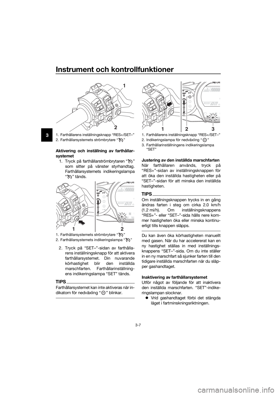 YAMAHA FJR1300AS 2020 Bruksanvisningar (in Swedish) Instrument och kontrollfunktioner
3-7
3
Aktivering och inställnin g av farthållar-
systemet
1. Tryck på farthållarströmbrytaren “ ” som sitter på vänster styrhandtag.
Farthållarsystemets i YAMAHA FJR1300AS 2020 Bruksanvisningar (in Swedish) Instrument och kontrollfunktioner
3-7
3
Aktivering och inställnin g av farthållar-
systemet
1. Tryck på farthållarströmbrytaren “ ” som sitter på vänster styrhandtag.
Farthållarsystemets i