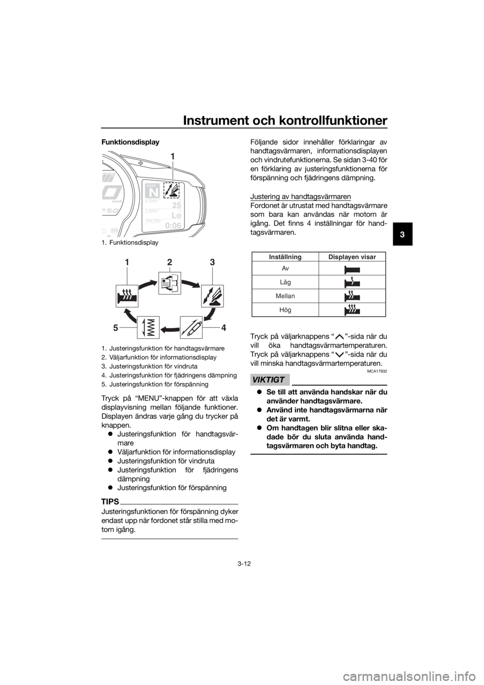 YAMAHA FJR1300AS 2020 Bruksanvisningar (in Swedish) Instrument och kontrollfunktioner
3-12
3
Funktionsdisplay
Tryck på “MENU”-knappen för att växla
displayvisning mellan följande funktioner.
Displayen ändras varje gång du trycker på
knappen. YAMAHA FJR1300AS 2020 Bruksanvisningar (in Swedish) Instrument och kontrollfunktioner
3-12
3
Funktionsdisplay
Tryck på “MENU”-knappen för att växla
displayvisning mellan följande funktioner.
Displayen ändras varje gång du trycker på
knappen.