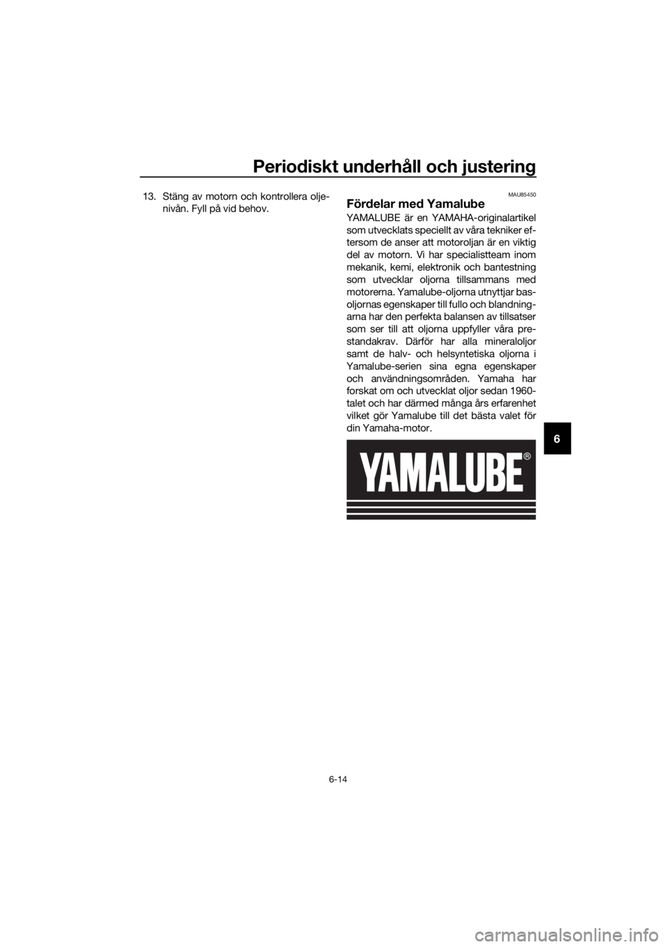 YAMAHA FJR1300AS 2020  Bruksanvisningar (in Swedish) Periodiskt un derhåll och justerin g
6-14
6
13. Stäng av motorn och kontrollera olje-
nivån. Fyll på vid behov.MAU85450
Fördelar me d Yamalu be
YAMALUBE är en YAMAHA-originalartikel
som utveckla
