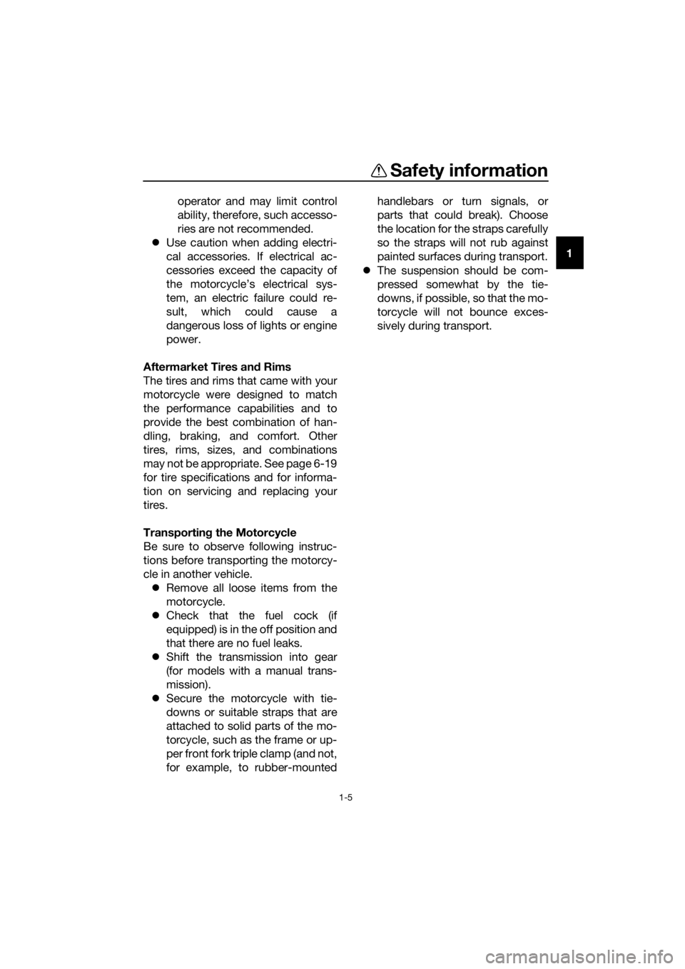 YAMAHA FJR1300AS 2018 User Guide Safety information
1-5
1
operator and may limit control
ability, therefore, such accesso-
ries are not recommended.
 Use caution when adding electri-
cal accessories. If electrical ac-
cessories ex