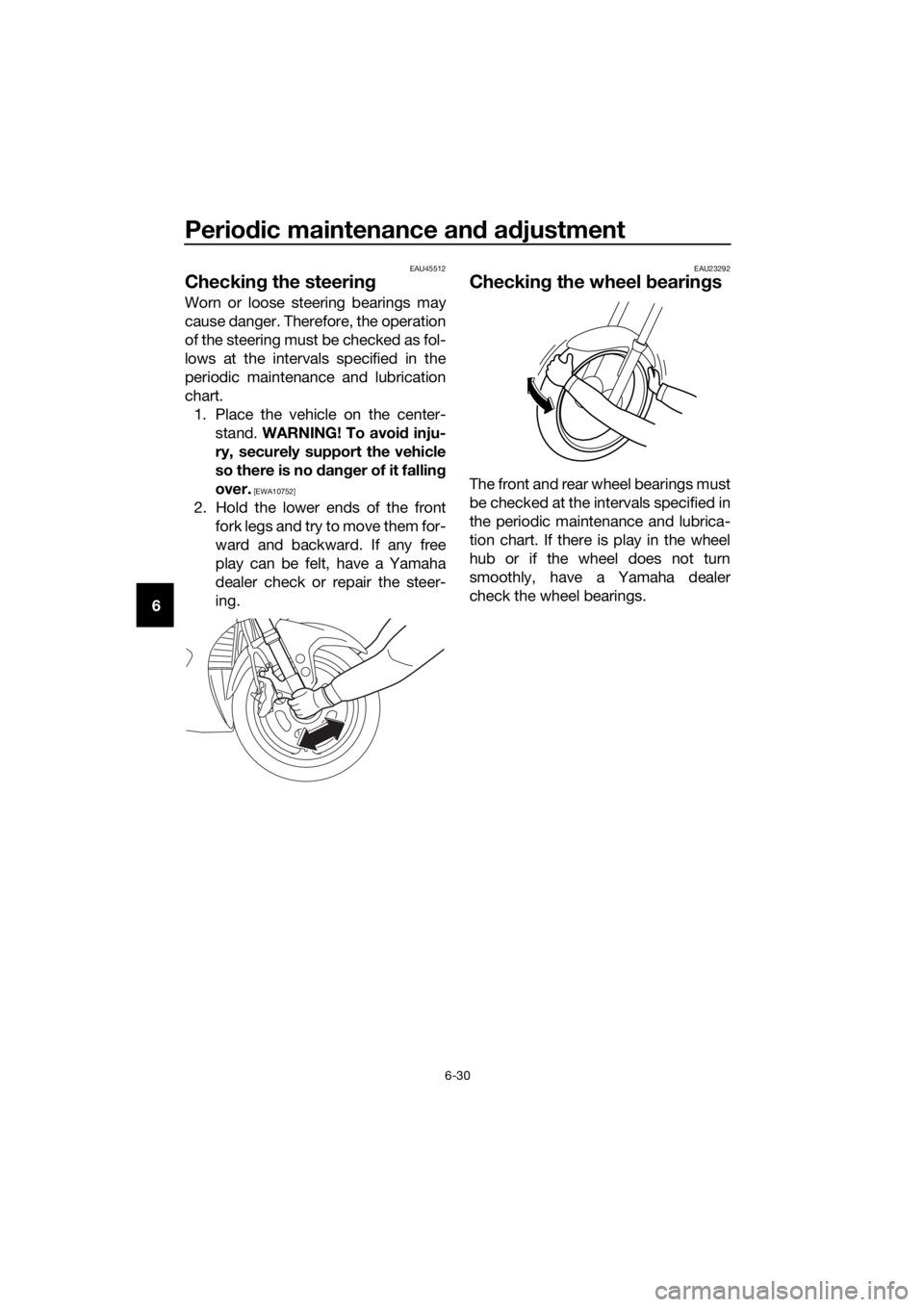 YAMAHA FJR1300AS 2018 Owners Manual Periodic maintenance an d a djustment
6-30
6
EAU45512
Checkin g the steerin g
Worn or loose steering bearings may
cause danger. Therefore, the operation
of the steering must be checked as fol-
lows at YAMAHA FJR1300AS 2018 Owners Manual Periodic maintenance an d a djustment
6-30
6
EAU45512
Checkin g the steerin g
Worn or loose steering bearings may
cause danger. Therefore, the operation
of the steering must be checked as fol-
lows at