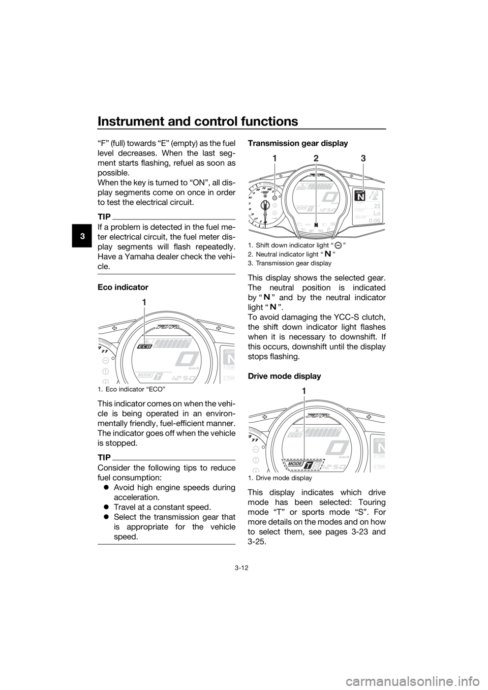 YAMAHA FJR1300AS 2018 Owners Manual Instrument and control functions
3-12
3 “F” (full) towards “E” (empty) as the fuel
level decreases. When the last seg-
ment starts flashing, refuel as soon as
possible.
When the key is turned 