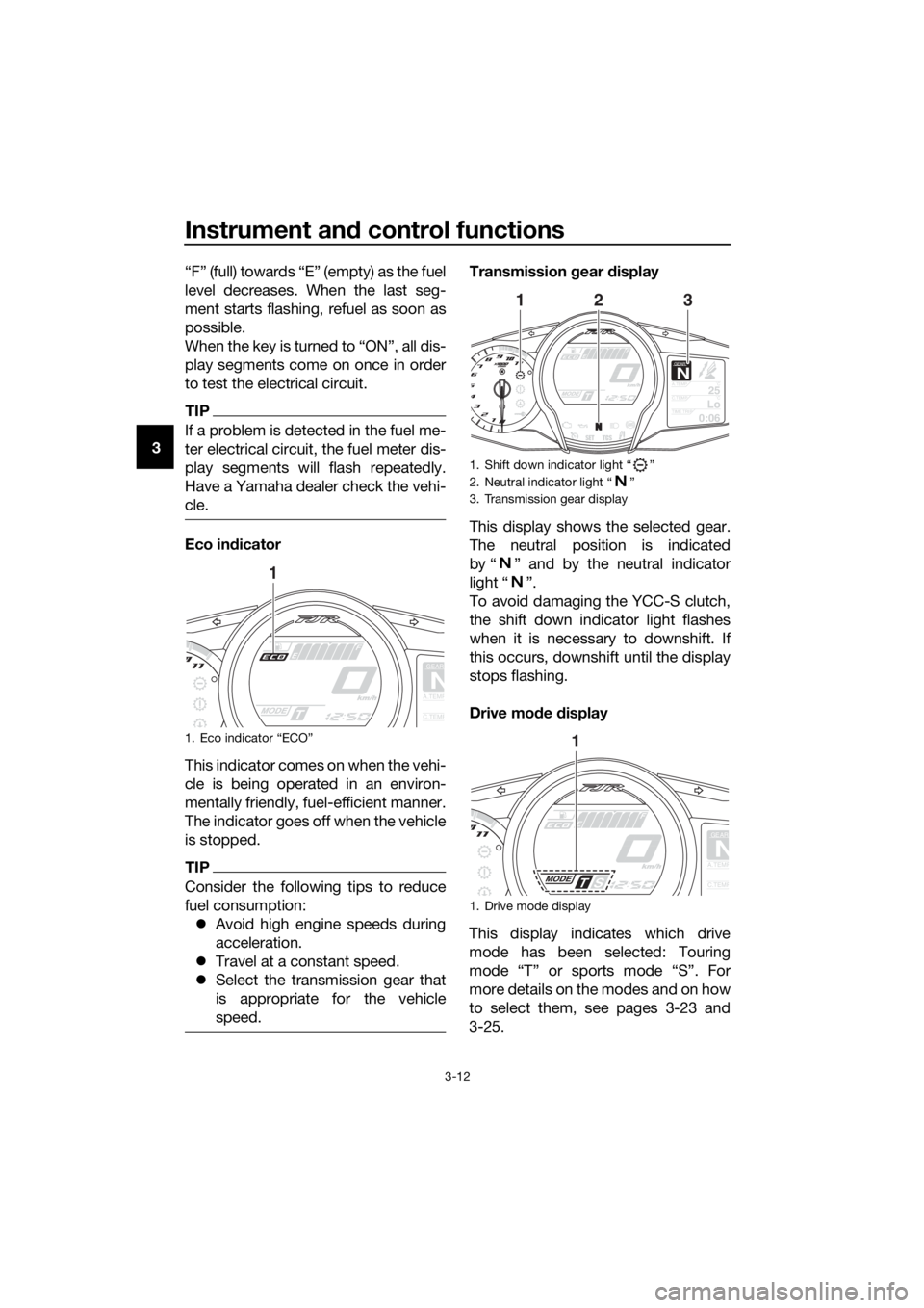 YAMAHA FJR1300AS 2018 Owners Manual Instrument and control functions
3-12
3 “F” (full) towards “E” (empty) as the fuel
level decreases. When the last seg-
ment starts flashing, refuel as soon as
possible.
When the key is turned YAMAHA FJR1300AS 2018 Owners Manual Instrument and control functions
3-12
3 “F” (full) towards “E” (empty) as the fuel
level decreases. When the last seg-
ment starts flashing, refuel as soon as
possible.
When the key is turned