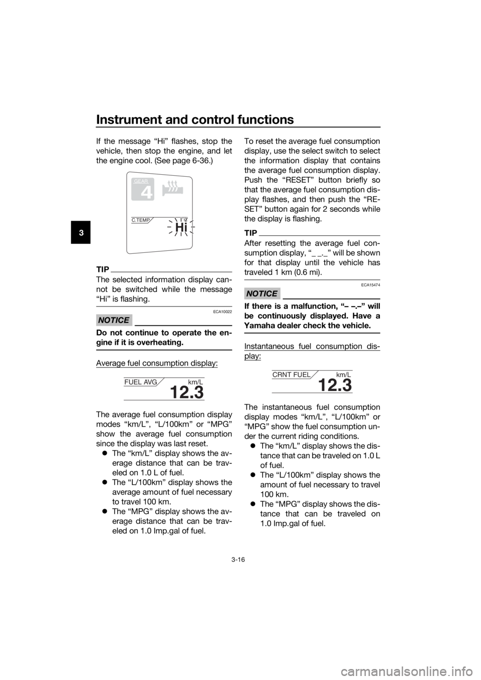 YAMAHA FJR1300AS 2018 Owners Manual Instrument and control functions
3-16
3 If the message “Hi” flashes, stop the
vehicle, then stop the engine, and let
the engine cool. (See page 6-36.)
TIP
The selected information display can-
not