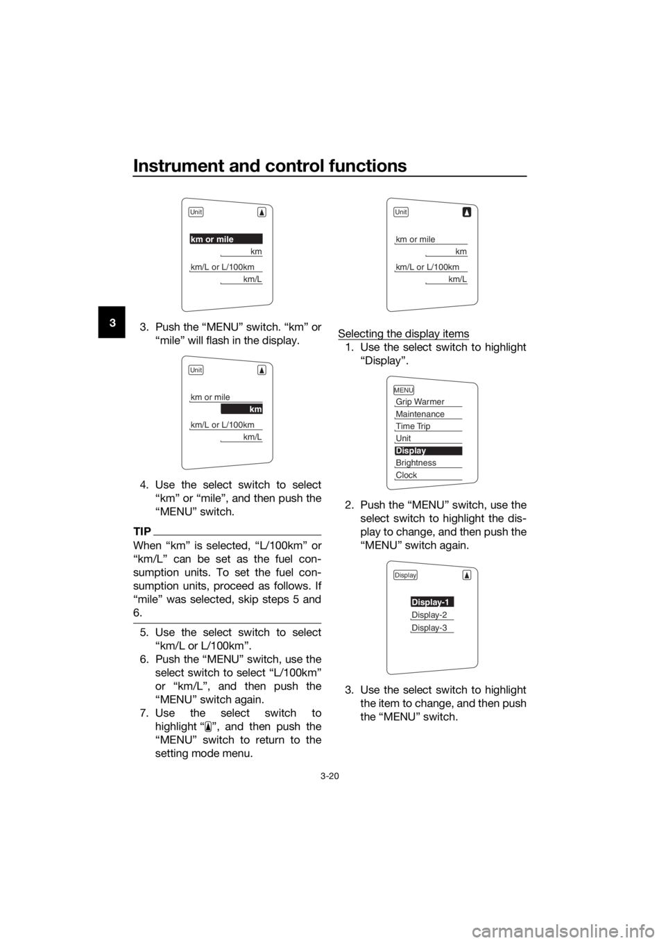 YAMAHA FJR1300AS 2018  Owners Manual Instrument and control functions
3-20
3
3. Push the “MENU” switch. “km” or
“mile” will flash in the display.
4. Use the select switch to select “km” or “mile”, and then push the
�