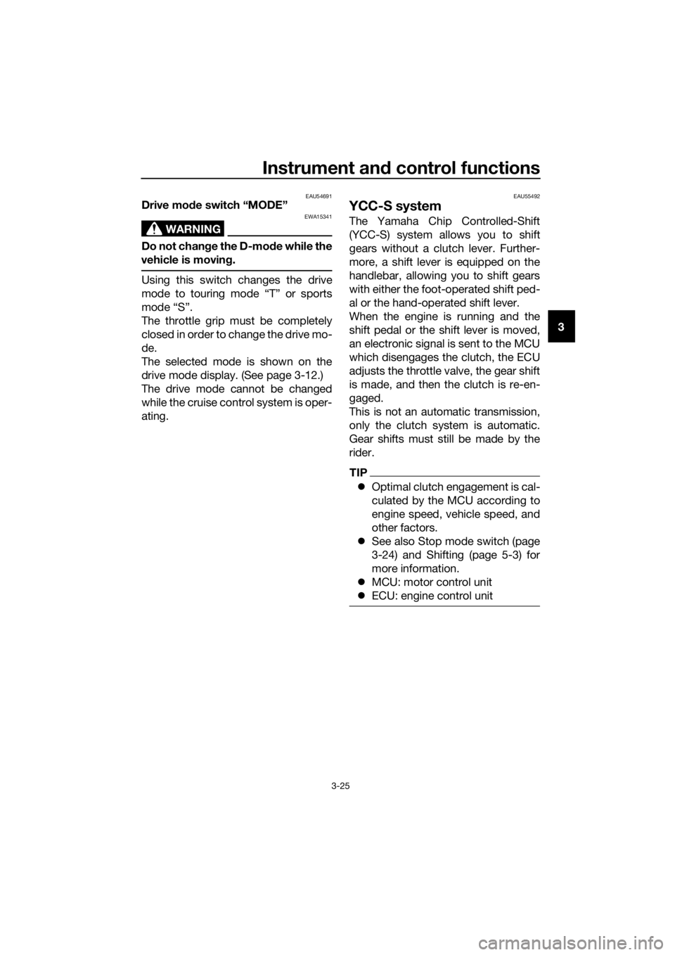 YAMAHA FJR1300AS 2018  Owners Manual Instrument and control functions
3-25
3
EAU54691Drive mo de switch “MODE”
WARNING
EWA15341
Do not chan ge the D-mo de while the
vehicle is movin g.
Using this switch changes the drive
mode to tour
